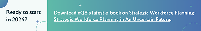 Ready to start in 2024? Download eQ8’s latest e-book on Strategic Workforce Planning: Strategic Workforce Planning in An Uncertain Future.